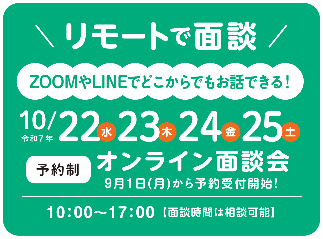 リモートで面談　ZOOMやLINEでどこからでもお話しできる！令和7年10/22（水）23（木）24（金）25（土）予約制/オンライン面談会　9月1日（月）から予約受付開始！10：00〜17：00【面談時間は相談可能】