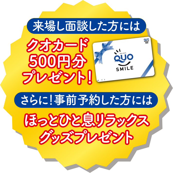 来場し面談した方にはクオカード500円分プレゼント！さらに！事前予約した方にはほっとひと息リラックスグッズプレゼント